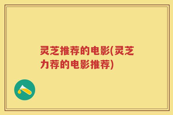 灵芝推荐的电影(灵芝力荐的电影推荐)