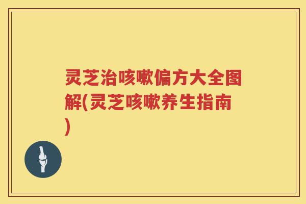 灵芝治咳嗽偏方大全图解(灵芝咳嗽养生指南)