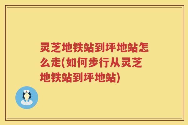 灵芝地铁站到坪地站怎么走(如何步行从灵芝地铁站到坪地站)