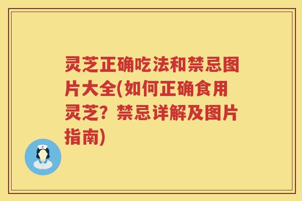 灵芝正确吃法和禁忌图片大全(如何正确食用灵芝?禁忌详解及图片指南) 灵芝正确吃法和禁忌图片大全(如何正确食用灵芝?禁忌详解及图片指南)
