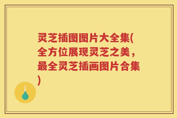 灵芝插图图片大全集(全方位展现灵芝之美，最全灵芝插画图片合集)
