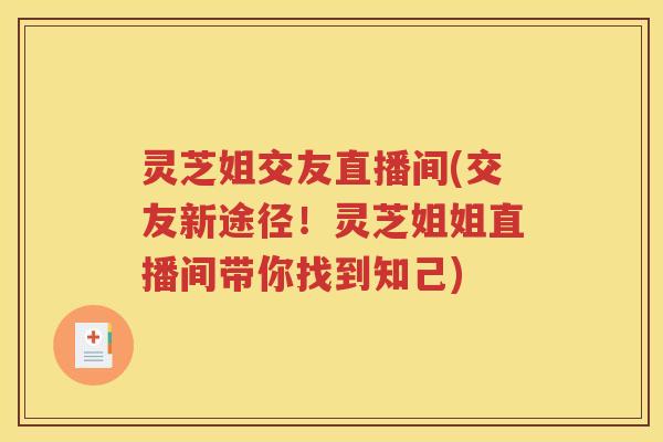 灵芝姐交友直播间(交友新途径！灵芝姐姐直播间带你找到知己)