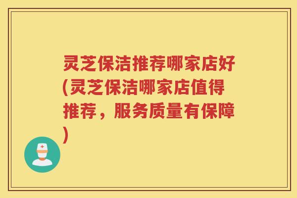 灵芝保洁推荐哪家店好(灵芝保洁哪家店值得推荐，服务质量有保障)