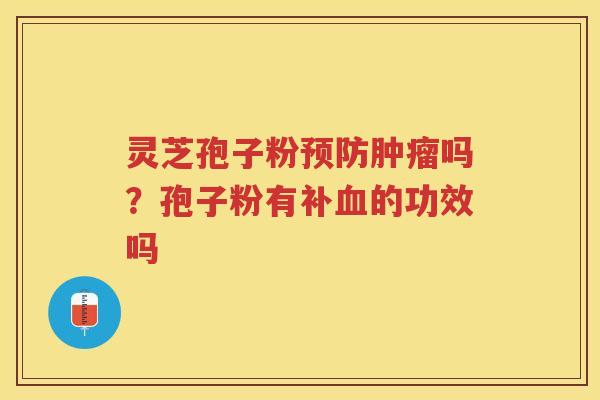 灵芝孢子粉预防肿瘤吗？孢子粉有补血的功效吗