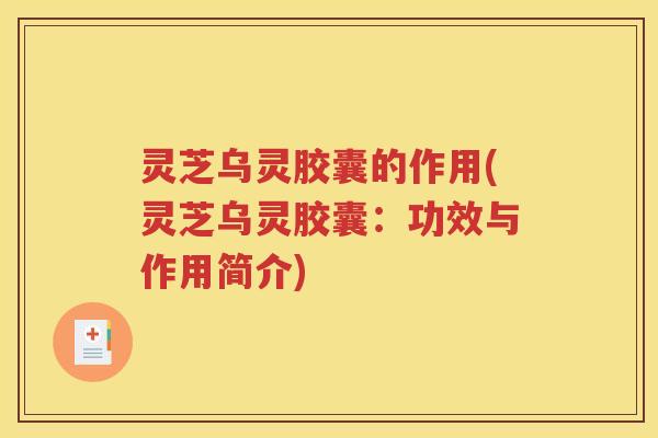 灵芝乌灵胶囊的作用(灵芝乌灵胶囊：功效与作用简介)