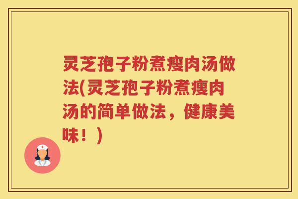 灵芝孢子粉煮瘦肉汤做法(灵芝孢子粉煮瘦肉汤的简单做法，健康美味！)
