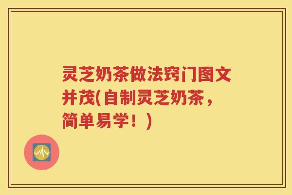 灵芝奶茶做法窍门图文并茂(自制灵芝奶茶,简单易学!) 灵芝奶茶做法窍门图文并茂(自制灵芝奶茶,简单易学!)