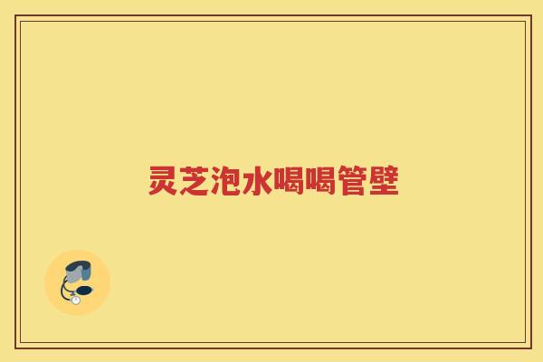 灵芝泡水喝喝管壁