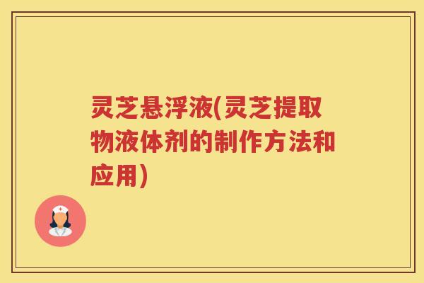 灵芝悬浮液(灵芝提取物液体剂的制作方法和应用)