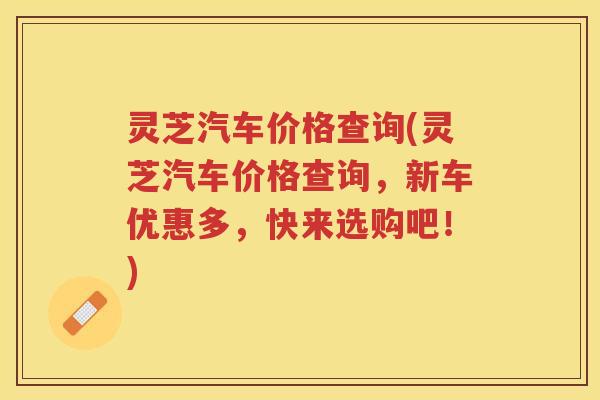 灵芝汽车价格查询(灵芝汽车价格查询，新车优惠多，快来选购吧！)