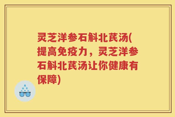 灵芝洋参石斛北芪汤(提高免疫力，灵芝洋参石斛北芪汤让你健康有保障)