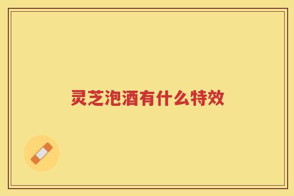 灵芝泡酒有什么特效