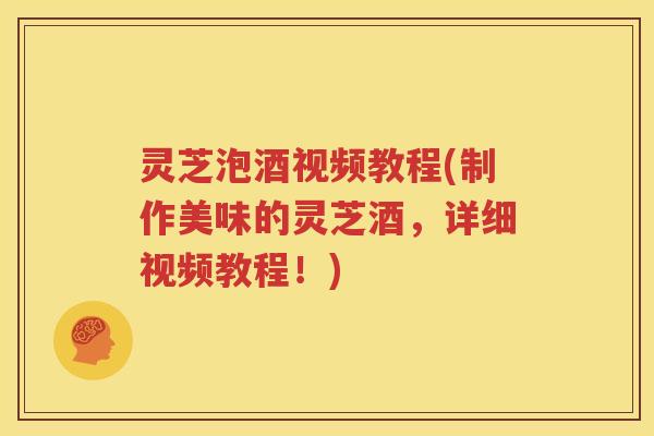 灵芝泡酒视频教程(制作美味的灵芝酒，详细视频教程！)
