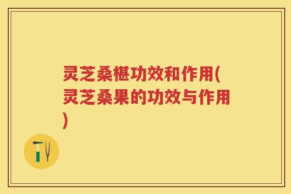灵芝桑椹功效和作用(灵芝桑果的功效与作用)