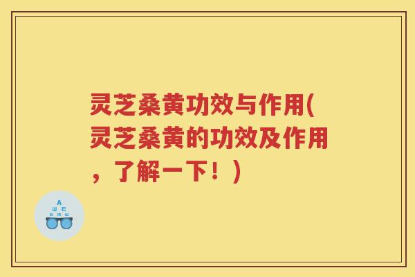 灵芝桑黄功效与作用(灵芝桑黄的功效及作用，了解一下！)