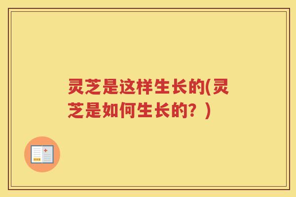 灵芝是这样生长的(灵芝是如何生长的？)