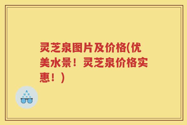 灵芝泉图片及价格(优美水景！灵芝泉价格实惠！)