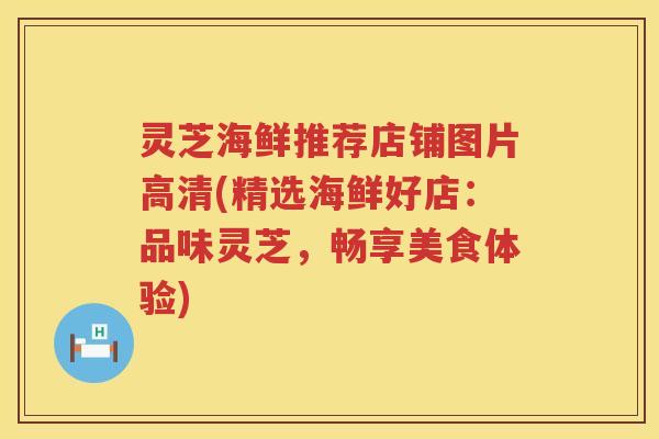 灵芝海鲜推荐店铺图片高清(精选海鲜好店：品味灵芝，畅享美食体验)