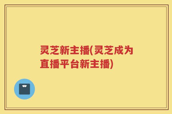 灵芝新主播(灵芝成为直播平台新主播)