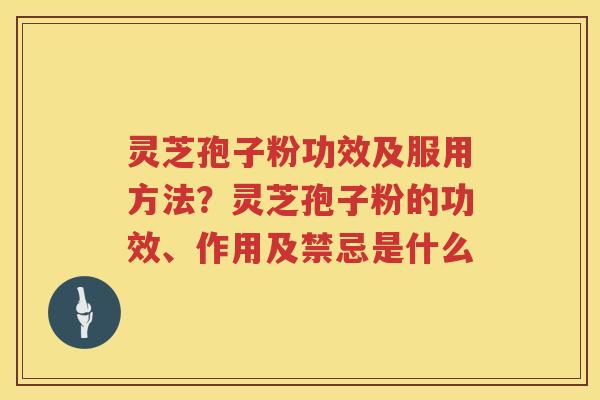 灵芝孢子粉功效及服用方法？灵芝孢子粉的功效、作用及禁忌是什么