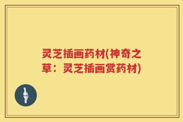 灵芝插画药材(神奇之草：灵芝插画赏药材)
