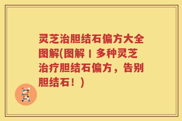 灵芝胆结石偏方大全图解(图解丨多种灵芝胆结石偏方,告别胆结石!) 灵芝胆结石偏方大全图解(图解丨多种灵芝胆结石偏方,告别胆结石!)