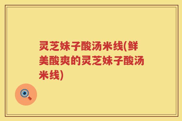 灵芝妹子酸汤米线(鲜美酸爽的灵芝妹子酸汤米线)