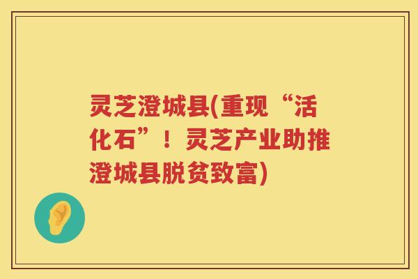 灵芝澄城县(重现“活化石”！灵芝产业助推澄城县脱贫致富)