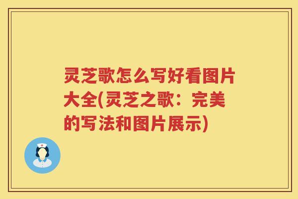 灵芝歌怎么写好看图片大全(灵芝之歌：完美的写法和图片展示)