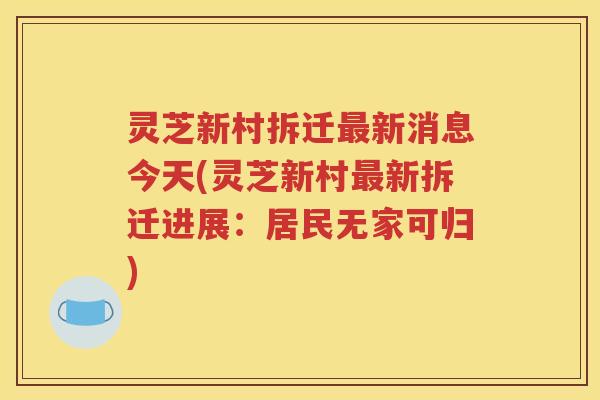 灵芝新村拆迁最新消息今天(灵芝新村最新拆迁进展：居民无家可归)