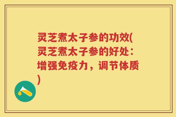 灵芝煮太子参的功效(灵芝煮太子参的好处：增强免疫力，调节体质)