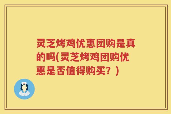 灵芝烤鸡优惠团购是真的吗(灵芝烤鸡团购优惠是否值得购买？)