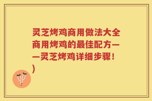 灵芝烤鸡商用做法大全商用烤鸡的最佳配方——灵芝烤鸡详细步骤！)