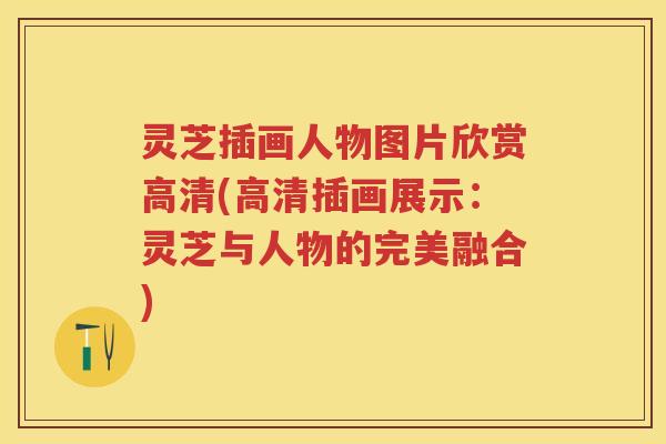 灵芝插画人物图片欣赏高清(高清插画展示：灵芝与人物的完美融合)