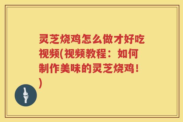 灵芝烧鸡怎么做才好吃视频(视频教程:如何制作美味的灵芝烧鸡!) 灵芝烧鸡怎么做才好吃视频(视频教程:如何制作美味的灵芝烧鸡!)