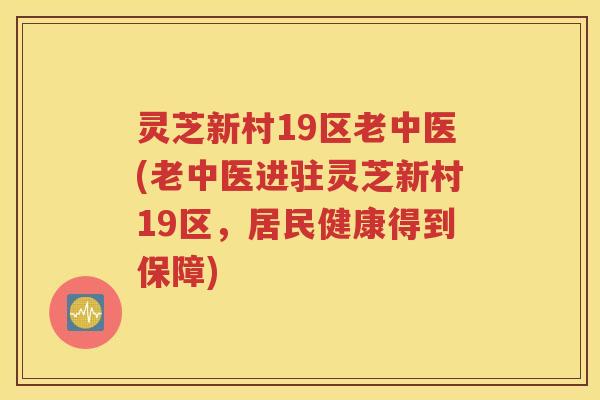 灵芝新村19区老中医(老中医进驻灵芝新村19区，居民健康得到保障)