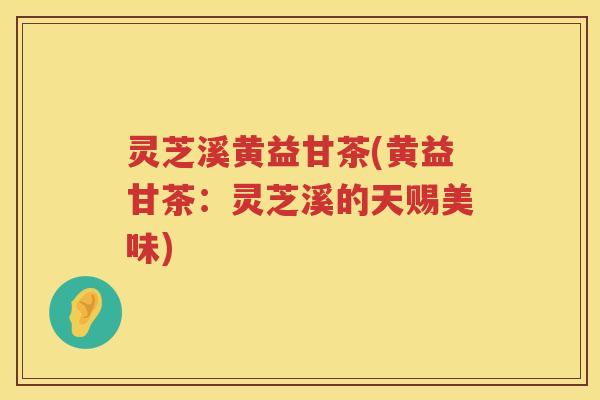 灵芝溪黄益甘茶(黄益甘茶：灵芝溪的天赐美味)