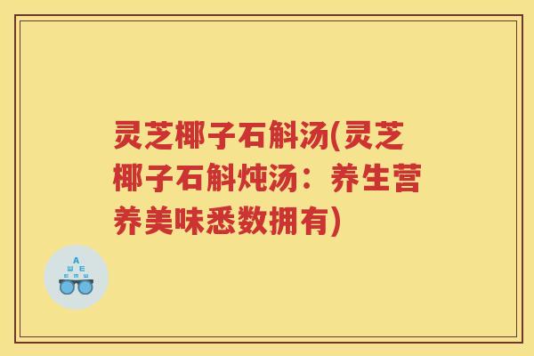 灵芝椰子石斛汤(灵芝椰子石斛炖汤：养生营养美味悉数拥有)