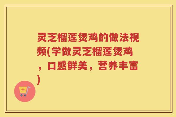 灵芝榴莲煲鸡的做法视频(学做灵芝榴莲煲鸡，口感鲜美，营养丰富)