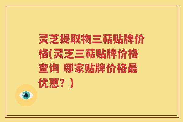 灵芝提取物三萜贴牌价格(灵芝三萜贴牌价格查询 哪家贴牌价格最优惠？)
