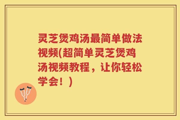 灵芝煲鸡汤最简单做法视频(超简单灵芝煲鸡汤视频教程，让你轻松学会！)