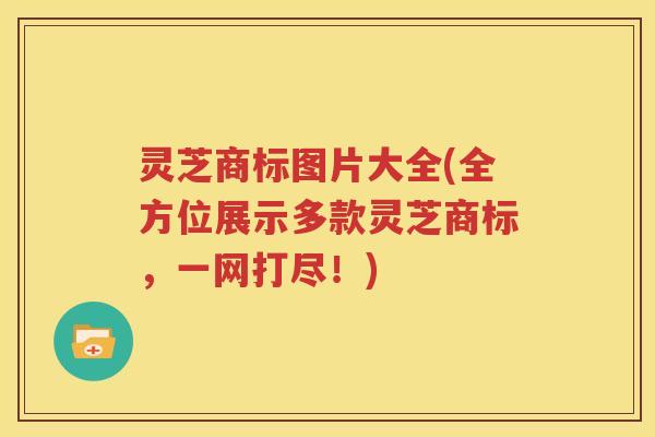灵芝商标图片大全(全方位展示多款灵芝商标，一网打尽！)