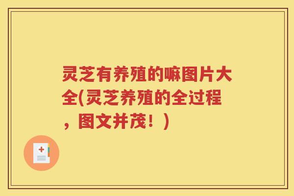 灵芝有养殖的嘛图片大全(灵芝养殖的全过程，图文并茂！)