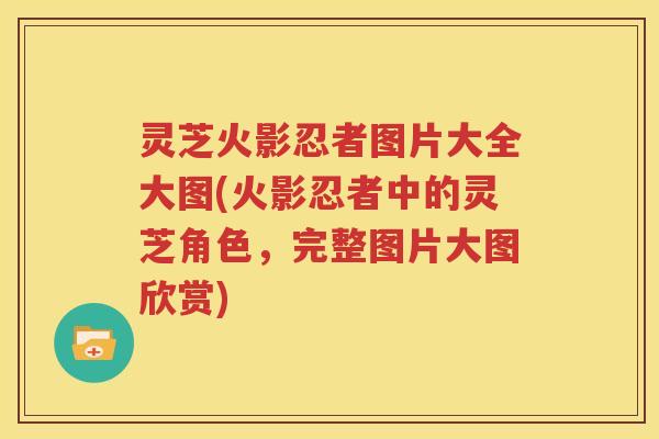 灵芝火影忍者图片大全大图(火影忍者中的灵芝角色，完整图片大图欣赏)