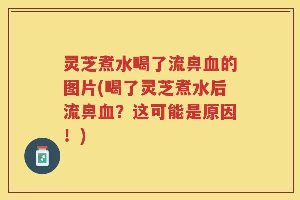 灵芝煮水喝了流鼻的图片(喝了灵芝煮水后流鼻?这可能是原因!) 灵芝煮水喝了流鼻的图片(喝了灵芝煮水后流鼻?这可能是原因!)