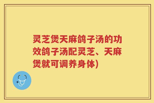 灵芝煲天麻鸽子汤的功效鸽子汤配灵芝、天麻煲就可调养身体)