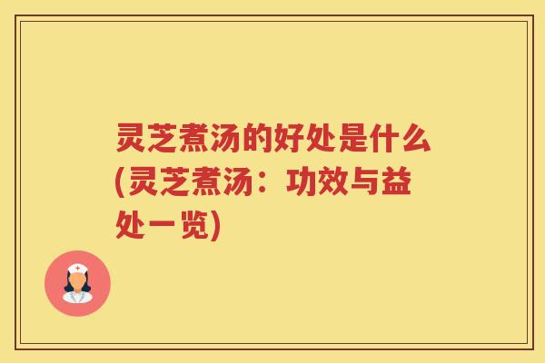灵芝煮汤的好处是什么(灵芝煮汤：功效与益处一览)