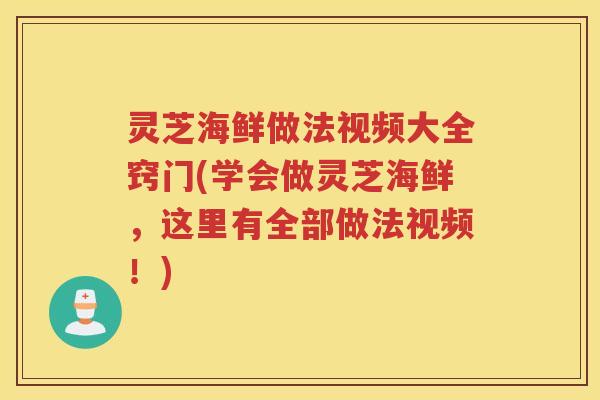 灵芝海鲜做法视频大全窍门(学会做灵芝海鲜,这里有全部做法视频!) 灵芝海鲜做法视频大全窍门(学会做灵芝海鲜,这里有全部做法视频!)