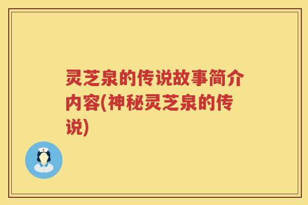 灵芝泉的传说故事简介内容(神秘灵芝泉的传说) 灵芝泉的传说故事简介内容(神秘灵芝泉的传说)