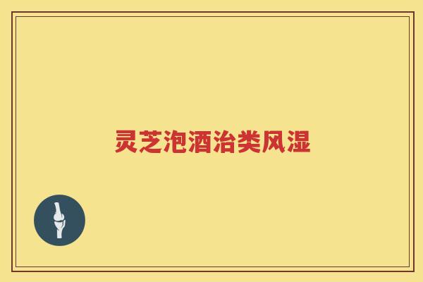 灵芝泡酒治类风湿